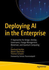 Title: Deploying AI in the Enterprise: IT Approaches for Design, DevOps, Governance, Change Management, Blockchain, and Quantum Computing, Author: Eberhard Hechler
