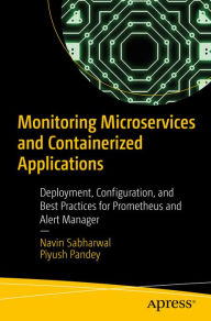 Title: Monitoring Microservices and Containerized Applications: Deployment, Configuration, and Best Practices for Prometheus and Alert Manager, Author: Navin Sabharwal