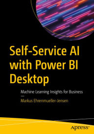 Title: Self-Service AI with Power BI Desktop: Machine Learning Insights for Business, Author: Markus Ehrenmueller-Jensen