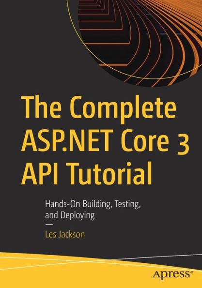 The Complete ASP.NET Core 3 API Tutorial: Hands-On Building, Testing, and Deploying