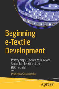 Title: Beginning e-Textile Development: Prototyping e-Textiles with Wearic Smart Textiles Kit and the BBC micro:bit, Author: Pradeeka Seneviratne