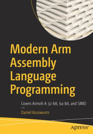 Title: Modern Arm Assembly Language Programming: Covers Armv8-A 32-bit, 64-bit, and SIMD, Author: Daniel Kusswurm