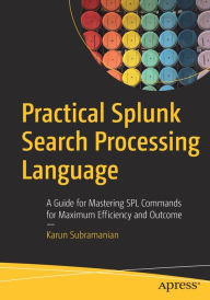 Title: Practical Splunk Search Processing Language: A Guide for Mastering SPL Commands for Maximum Efficiency and Outcome, Author: Karun Subramanian