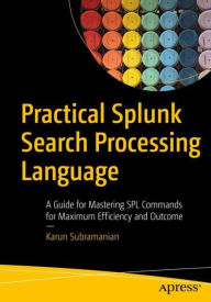 Title: Practical Splunk Search Processing Language: A Guide for Mastering SPL Commands for Maximum Efficiency and Outcome, Author: Karun Subramanian