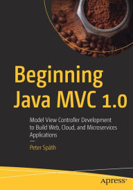 Title: Beginning Java MVC 1.0: Model View Controller Development to Build Web, Cloud, and Microservices Applications, Author: Peter Spïth