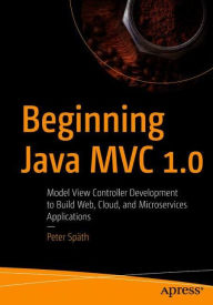 Title: Beginning Java MVC 1.0: Model View Controller Development to Build Web, Cloud, and Microservices Applications, Author: Peter Spïth
