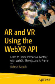 Title: AR and VR Using the WebXR API: Learn to Create Immersive Content with WebGL, Three.js, and A-Frame, Author: Rakesh Baruah
