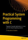 Practical System Programming with C: Pragmatic Example Applications in Linux and Unix-Based Operating Systems