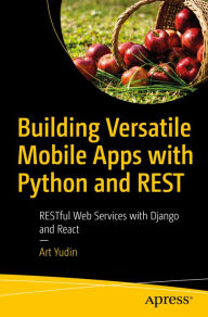 Title: Building Versatile Mobile Apps with Python and REST: RESTful Web Services with Django and React, Author: Art Yudin