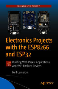 Title: Electronics Projects with the ESP8266 and ESP32: Building Web Pages, Applications, and WiFi Enabled Devices, Author: Neil Cameron