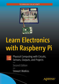 Title: Learn Electronics with Raspberry Pi: Physical Computing with Circuits, Sensors, Outputs, and Projects, Author: Stewart Watkiss