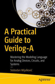 Title: A Practical Guide to Verilog-A: Mastering the Modeling Language for Analog Devices, Circuits, and Systems, Author: Slobodan Mijalkovic