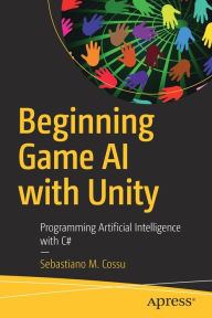 Title: Beginning Game AI with Unity: Programming Artificial Intelligence with C#, Author: Sebastiano M. Cossu