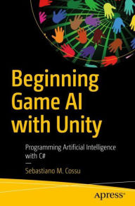 Title: Beginning Game AI with Unity: Programming Artificial Intelligence with C#, Author: Sebastiano M. Cossu