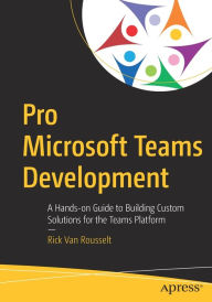 Title: Pro Microsoft Teams Development: A Hands-on Guide to Building Custom Solutions for the Teams Platform, Author: Rick Van Rousselt
