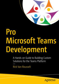 Title: Pro Microsoft Teams Development: A Hands-on Guide to Building Custom Solutions for the Teams Platform, Author: Rick Van Rousselt