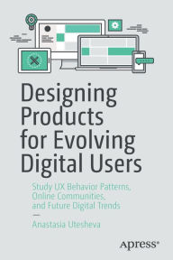 Title: Designing Products for Evolving Digital Users: Study UX Behavior Patterns, Online Communities, and Future Digital Trends, Author: Anastasia Utesheva