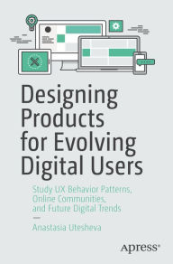 Title: Designing Products for Evolving Digital Users: Study UX Behavior Patterns, Online Communities, and Future Digital Trends, Author: Anastasia Utesheva