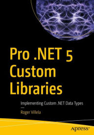Title: Pro .NET 5 Custom Libraries: Implementing Custom .NET Data Types, Author: Roger Villela