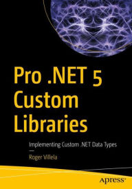 Title: Pro .NET 5 Custom Libraries: Implementing Custom .NET Data Types, Author: Roger Villela