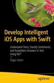 Title: Develop Intelligent iOS Apps with Swift: Understand Texts, Classify Sentiments, and Autodetect Answers in Text Using NLP, Author: Özgür Sahin