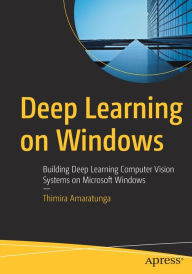 Title: Deep Learning on Windows: Building Deep Learning Computer Vision Systems on Microsoft Windows, Author: Thimira Amaratunga