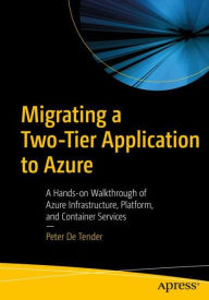 Title: Migrating a Two-Tier Application to Azure: A Hands-on Walkthrough of Azure Infrastructure, Platform, and Container Services, Author: Peter De Tender