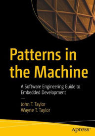 Downloads pdf books free Patterns in the Machine: A Software Engineering Guide to Embedded Development 9781484264393 by John T. Taylor, Wayne T. Taylor (English literature)