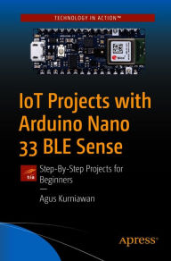 Title: IoT Projects with Arduino Nano 33 BLE Sense: Step-By-Step Projects for Beginners, Author: Agus Kurniawan
