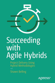 Title: Succeeding with Agile Hybrids: Project Delivery Using Hybrid Methodologies, Author: Shawn Belling