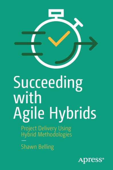 Succeeding with Agile Hybrids: Project Delivery Using Hybrid Methodologies