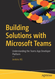 Title: Building Solutions with Microsoft Teams: Understanding the Teams App Developer Platform, Author: Jenkins NS