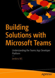 Title: Building Solutions with Microsoft Teams: Understanding the Teams App Developer Platform, Author: Jenkins NS