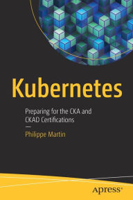 Title: Kubernetes: Preparing for the CKA and CKAD Certifications, Author: Philippe Martin