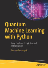 Title: Quantum Machine Learning with Python: Using Cirq from Google Research and IBM Qiskit, Author: Santanu Pattanayak