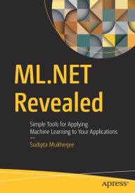 Title: ML.NET Revealed: Simple Tools for Applying Machine Learning to Your Applications, Author: Sudipta Mukherjee