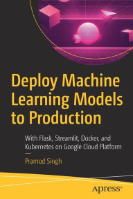 Title: Deploy Machine Learning Models to Production: With Flask, Streamlit, Docker, and Kubernetes on Google Cloud Platform, Author: Pramod Singh