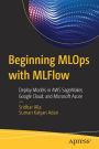 Beginning MLOps with MLFlow: Deploy Models in AWS SageMaker, Google Cloud, and Microsoft Azure