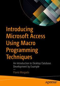 Title: Introducing Microsoft Access Using Macro Programming Techniques: An Introduction to Desktop Database Development by Example, Author: Flavio Morgado