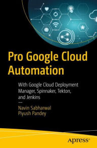 Title: Pro Google Cloud Automation: With Google Cloud Deployment Manager, Spinnaker, Tekton, and Jenkins, Author: Navin Sabharwal
