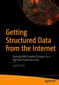 Title: Getting Structured Data from the Internet: Running Web Crawlers/Scrapers on a Big Data Production Scale, Author: Jay M. Patel
