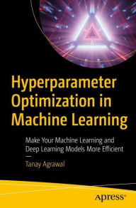 Title: Hyperparameter Optimization in Machine Learning: Make Your Machine Learning and Deep Learning Models More Efficient, Author: Tanay Agrawal