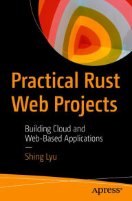 Title: Practical Rust Web Projects: Building Cloud and Web-Based Applications, Author: Shing Lyu