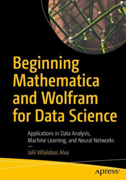 Beginning Mathematica and Wolfram for Data Science: Applications in Data Analysis, Machine Learning, and Neural Networks