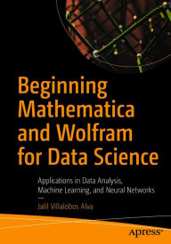 Title: Beginning Mathematica and Wolfram for Data Science: Applications in Data Analysis, Machine Learning, and Neural Networks, Author: Jalil Villalobos Alva