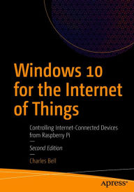 Title: Windows 10 for the Internet of Things: Controlling Internet-Connected Devices from Raspberry Pi, Author: Charles Bell