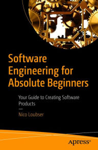 Title: Software Engineering for Absolute Beginners: Your Guide to Creating Software Products, Author: Nico Loubser