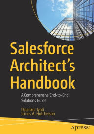 Title: Salesforce Architect's Handbook: A Comprehensive End-to-End Solutions Guide, Author: Dipanker Jyoti