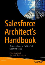 Title: Salesforce Architect's Handbook: A Comprehensive End-to-End Solutions Guide, Author: Dipanker Jyoti