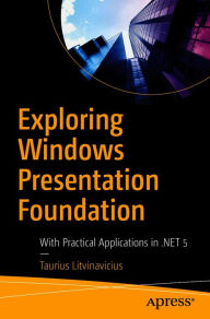 Title: Exploring Windows Presentation Foundation: With Practical Applications in .NET 5, Author: Taurius Litvinavicius